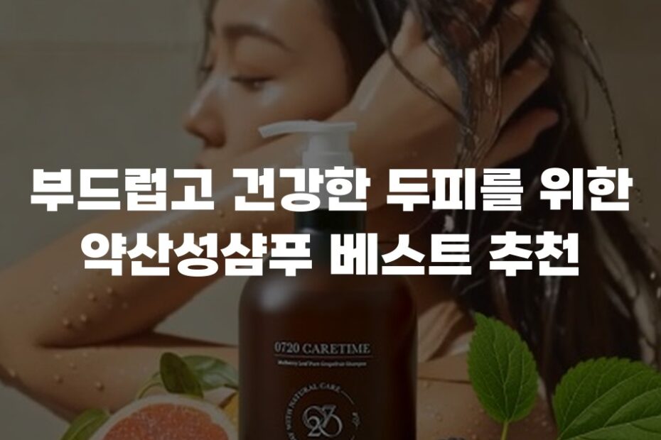 부드럽고 건강한 두피를 위한 약산성샴푸 베스트 추천