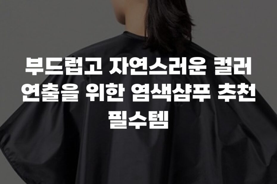 부드럽고 자연스러운 컬러 연출을 위한 염색샴푸 추천 필수템