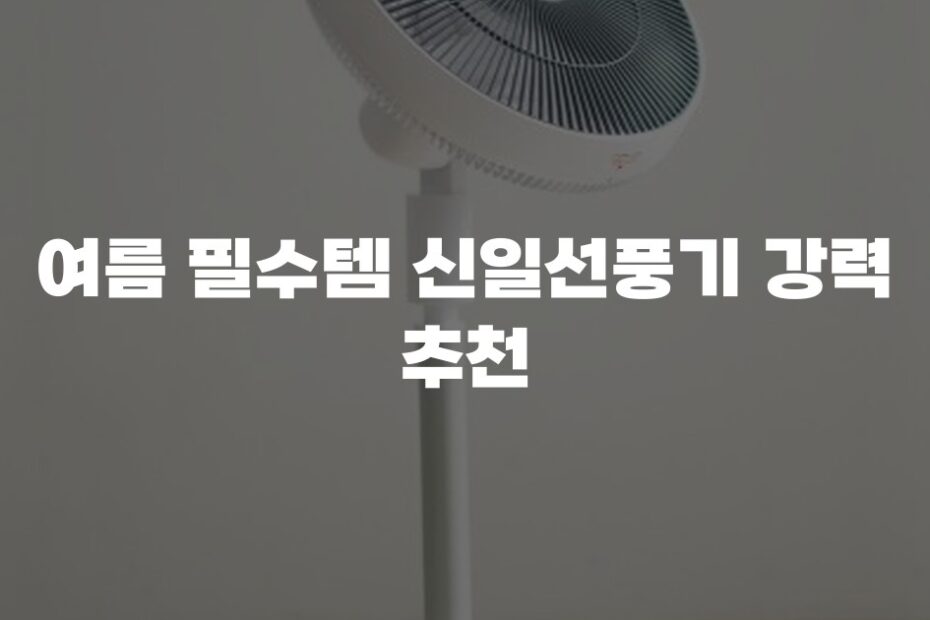 여름 필수템 신일선풍기 강력 추천