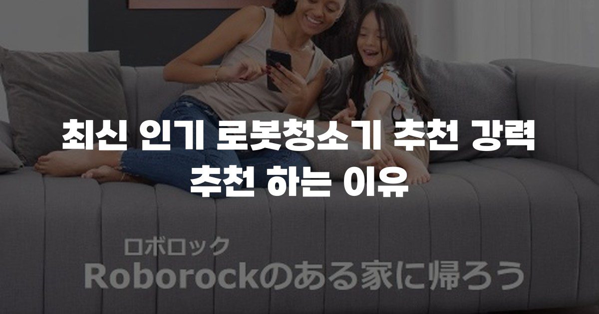최신 인기 로봇청소기 추천 강력 추천 하는 이유