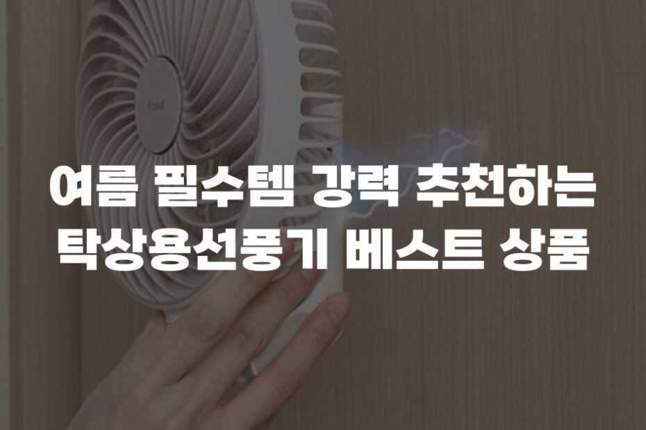 여름 필수템 강력 추천하는 탁상용선풍기 베스트 상품