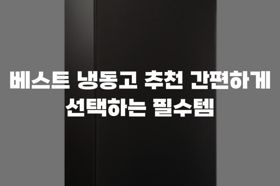 베스트 냉동고 추천 간편하게 선택하는 필수템