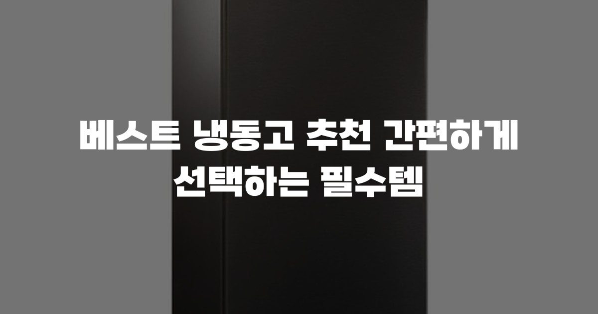 베스트 냉동고 추천 간편하게 선택하는 필수템