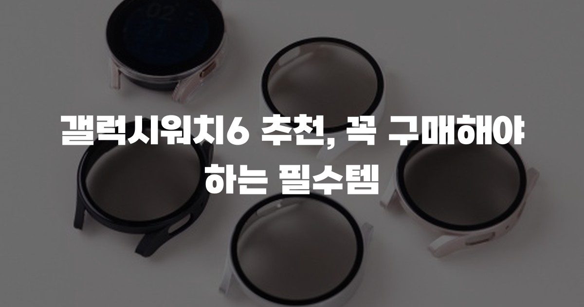 갤럭시워치6 추천, 꼭 구매해야 하는 필수템