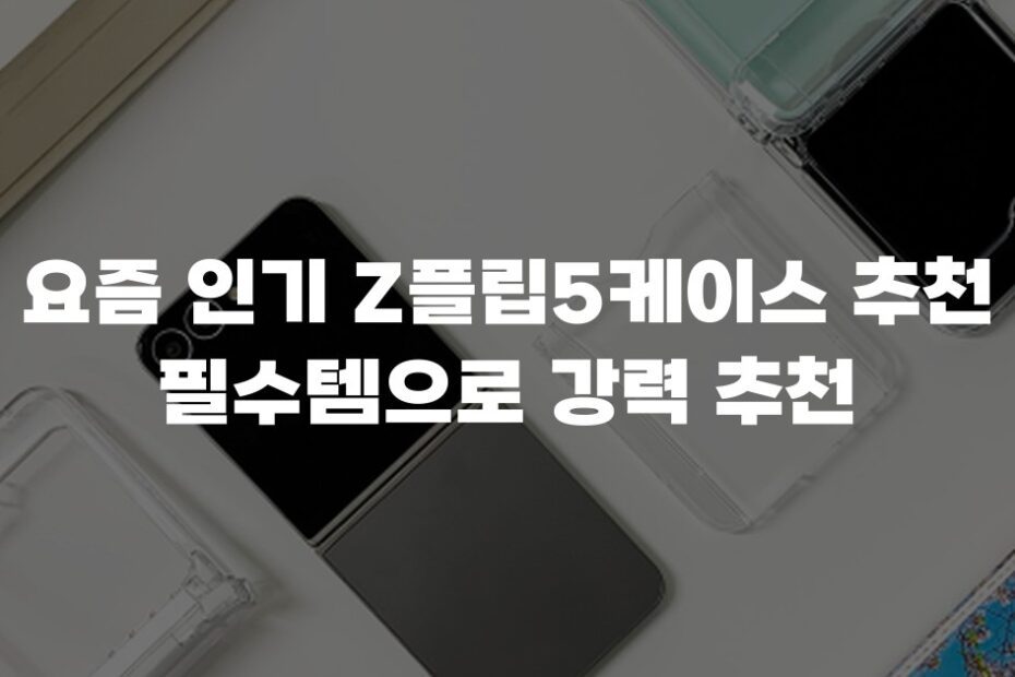 요즘 인기 Z플립5케이스 추천 필수템으로 강력 추천