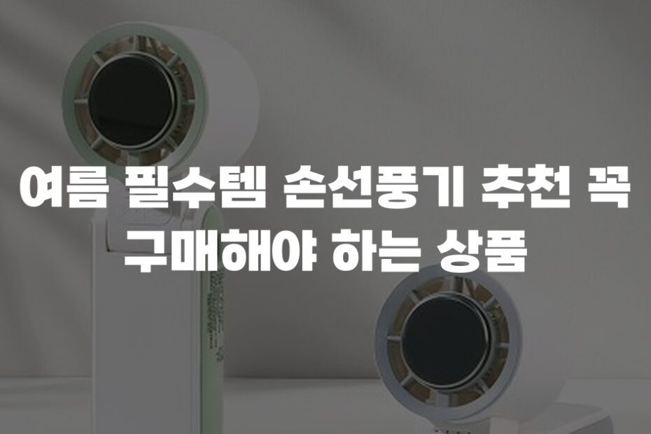 여름 필수템 손선풍기 추천 꼭 구매해야 하는 상품