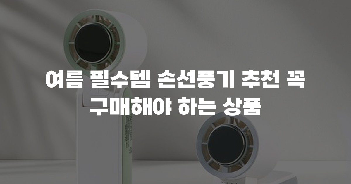 여름 필수템 손선풍기 추천 꼭 구매해야 하는 상품