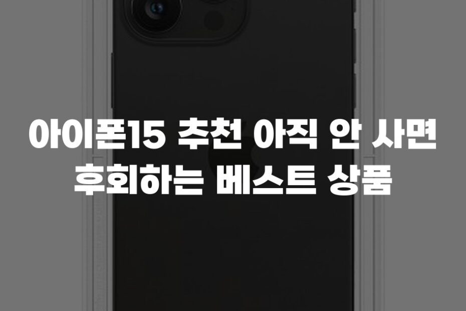 아이폰15 추천 아직 안 사면 후회하는 베스트 상품