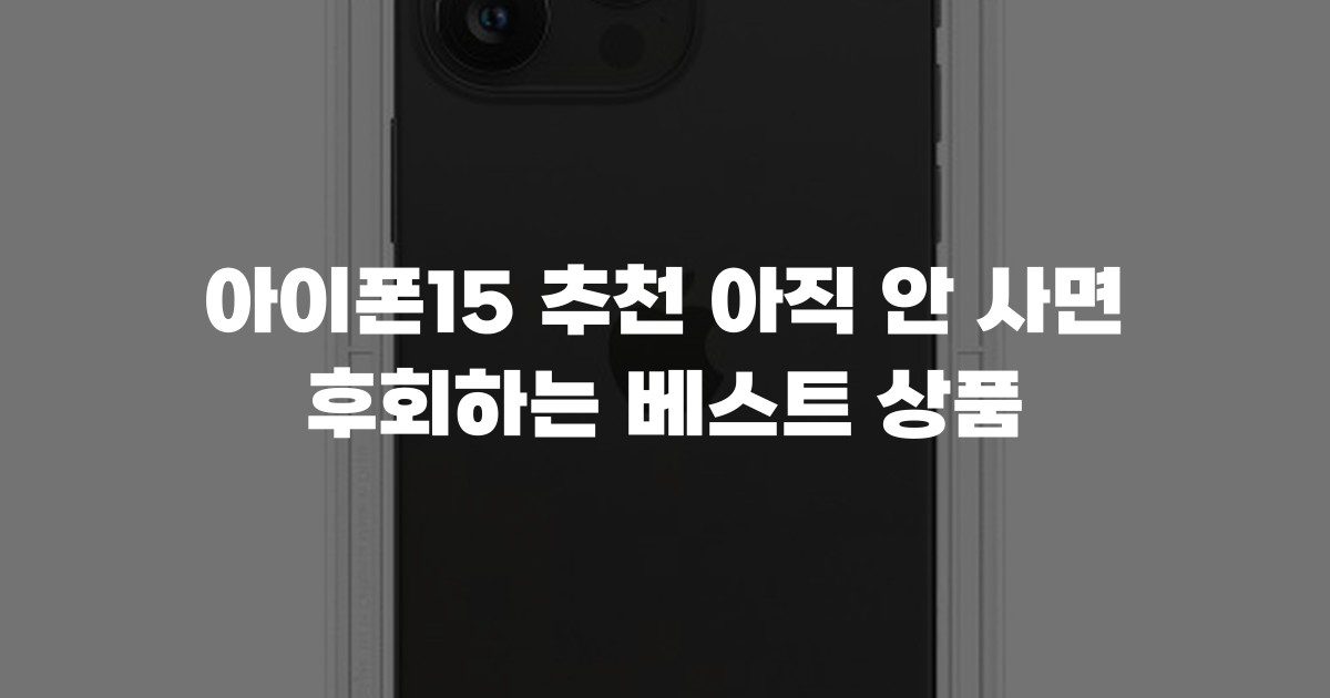 아이폰15 추천 아직 안 사면 후회하는 베스트 상품