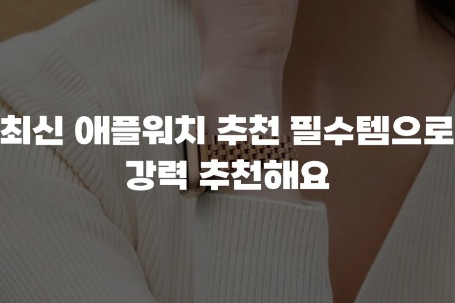 최신 애플워치 추천 필수템으로 강력 추천해요