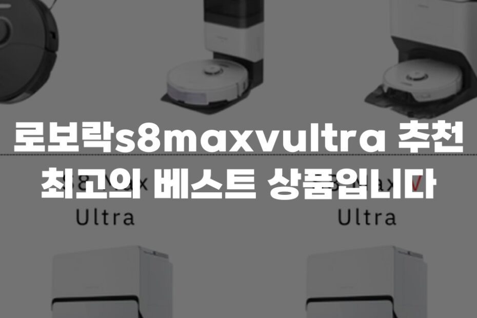 로보락s8maxvultra 추천 최고의 베스트 상품입니다