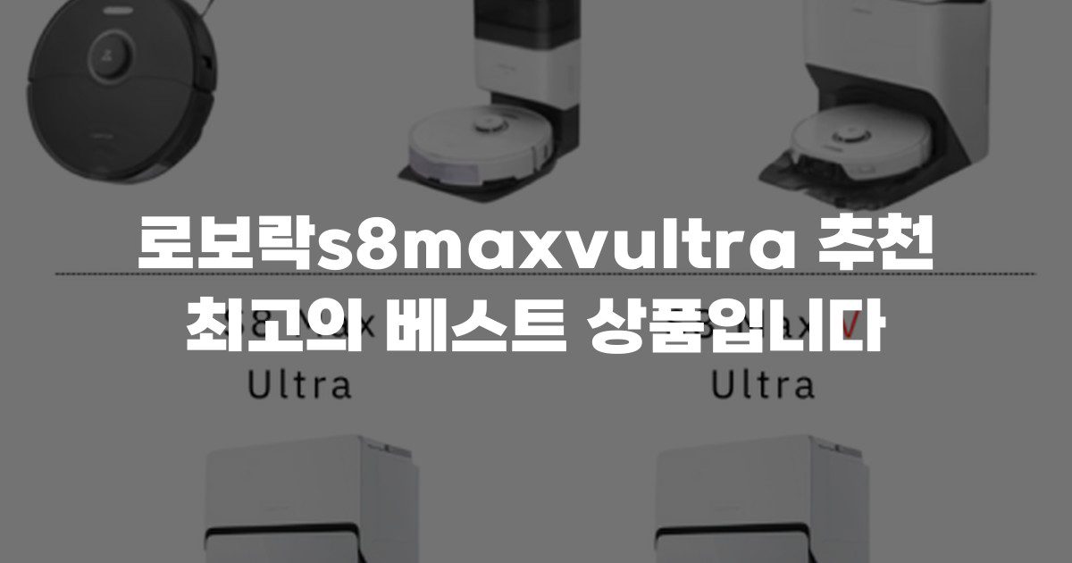로보락s8maxvultra 추천 최고의 베스트 상품입니다