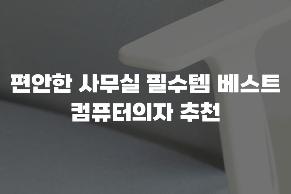 편안한 사무실 필수템 베스트 컴퓨터의자 추천
