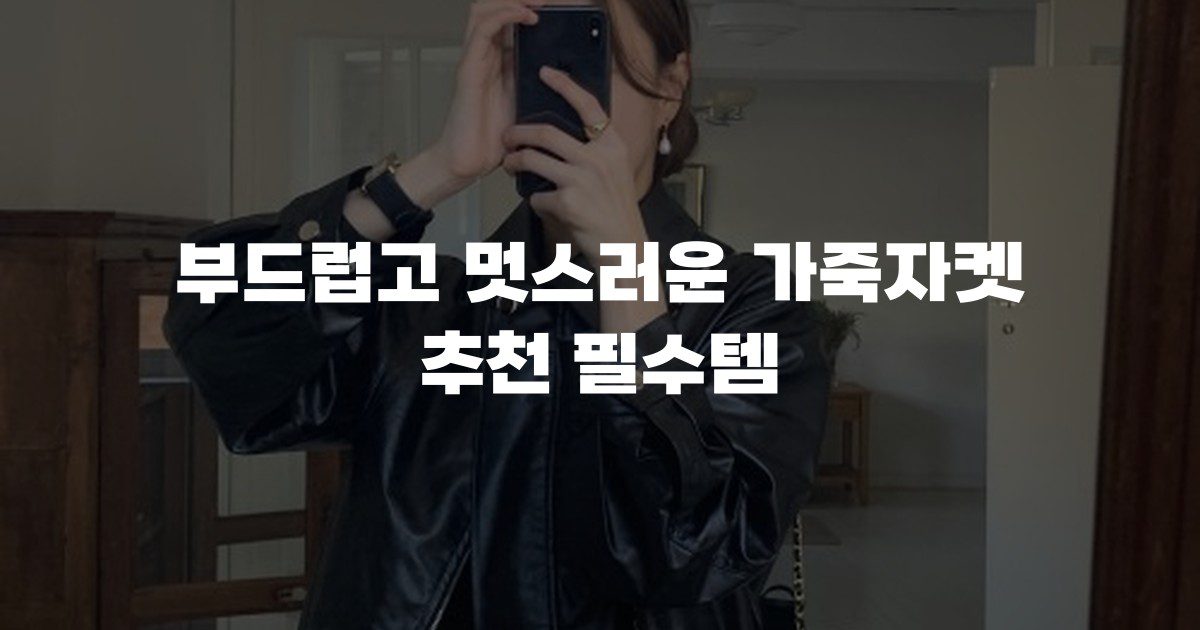 부드럽고 멋스러운 가죽자켓 추천 필수템