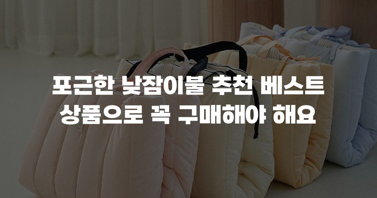 포근한 낮잠이불 추천 베스트 상품으로 꼭 구매해야 해요