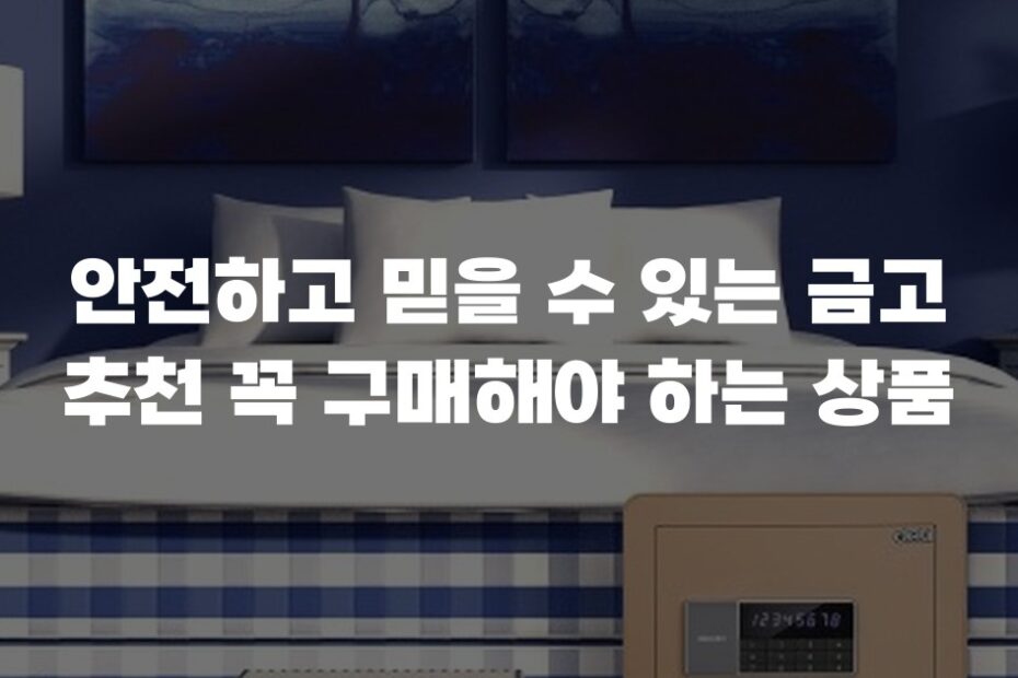 안전하고 믿을 수 있는 금고 추천 꼭 구매해야 하는 상품