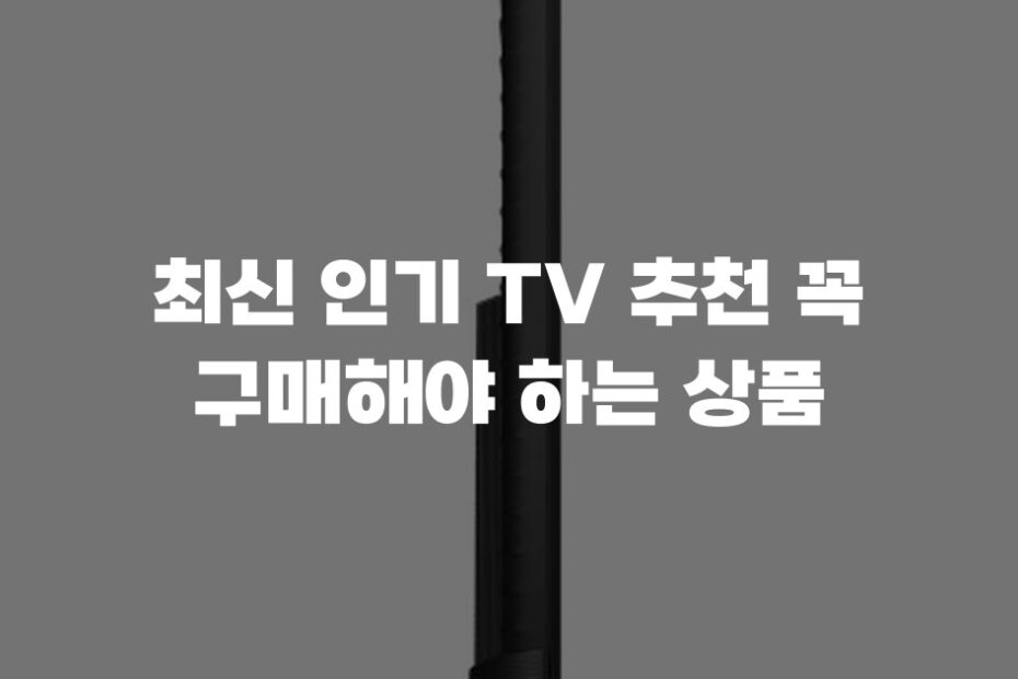 최신 인기 TV 추천 꼭 구매해야 하는 상품