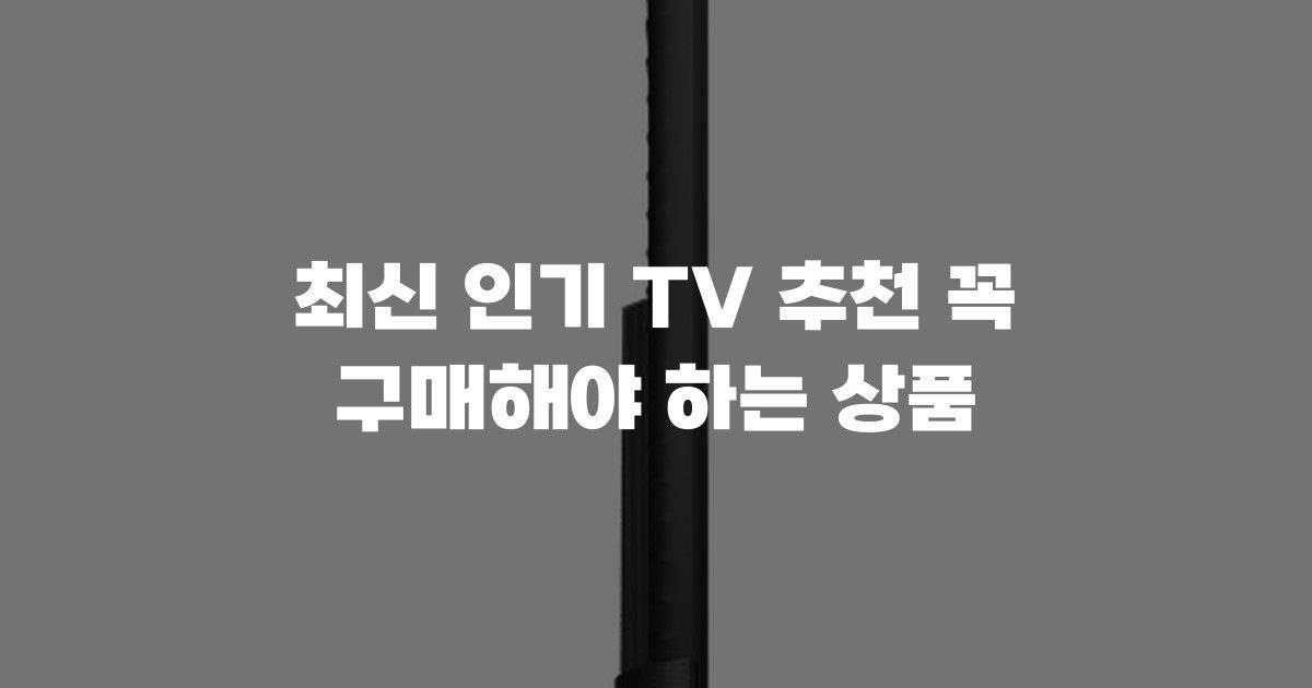 최신 인기 TV 추천 꼭 구매해야 하는 상품