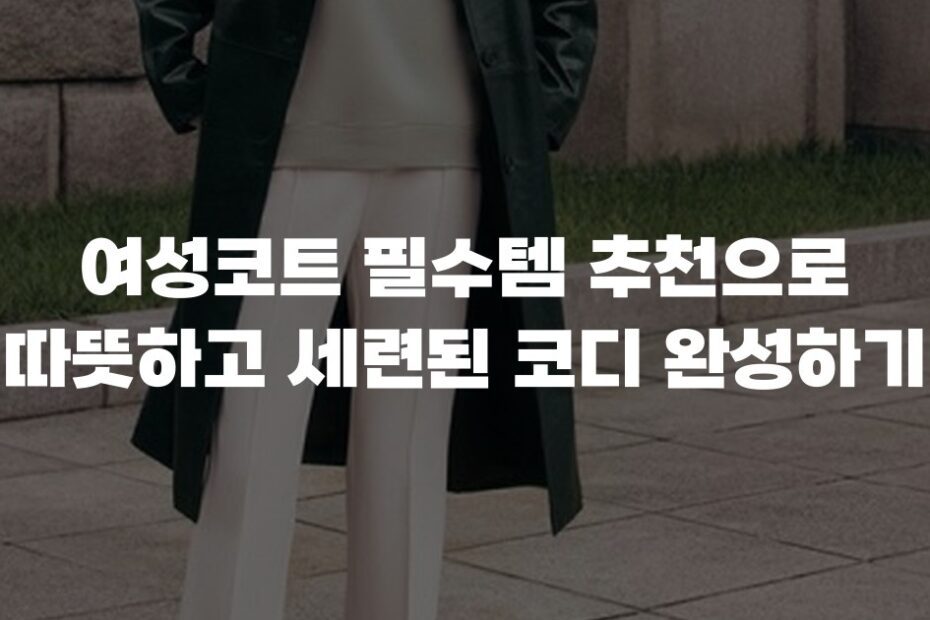 여성코트 필수템 추천으로 따뜻하고 세련된 코디 완성하기