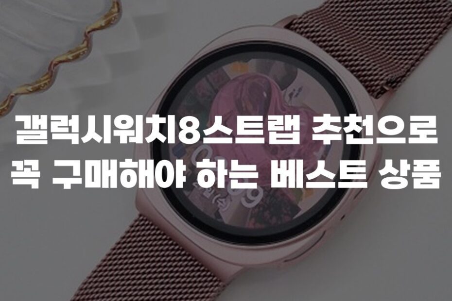 갤럭시워치8스트랩 추천으로 꼭 구매해야 하는 베스트 상품