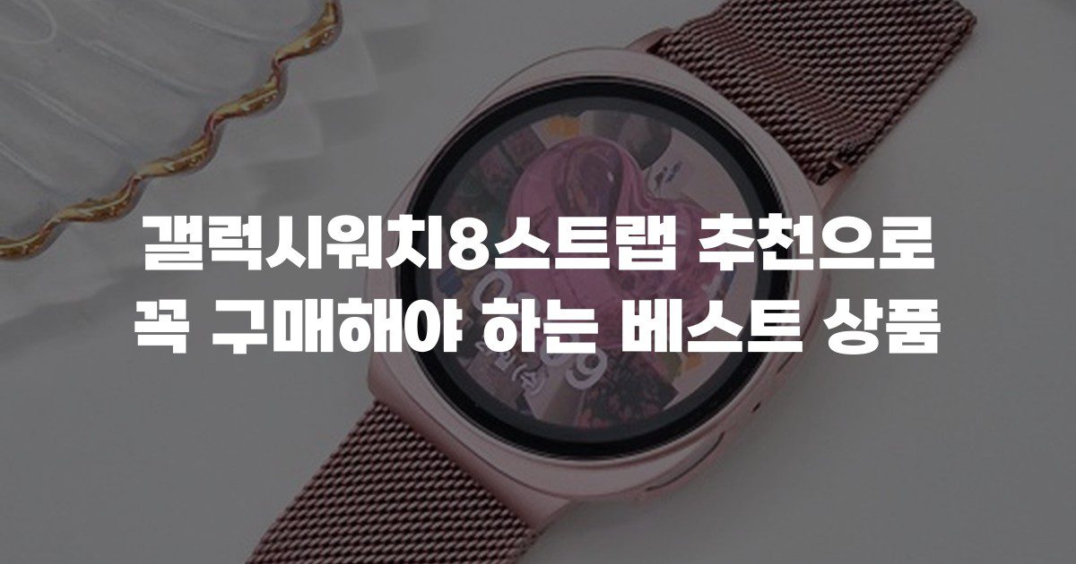 갤럭시워치8스트랩 추천으로 꼭 구매해야 하는 베스트 상품