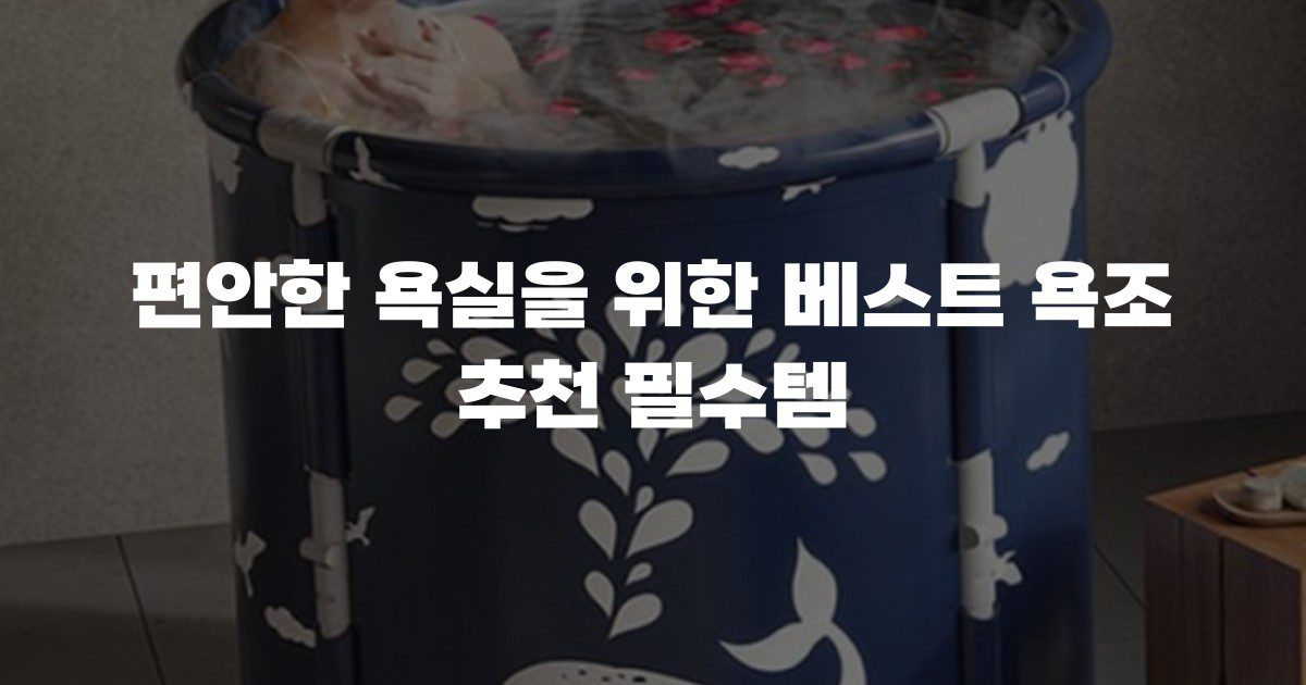 편안한 욕실을 위한 베스트 욕조 추천 필수템