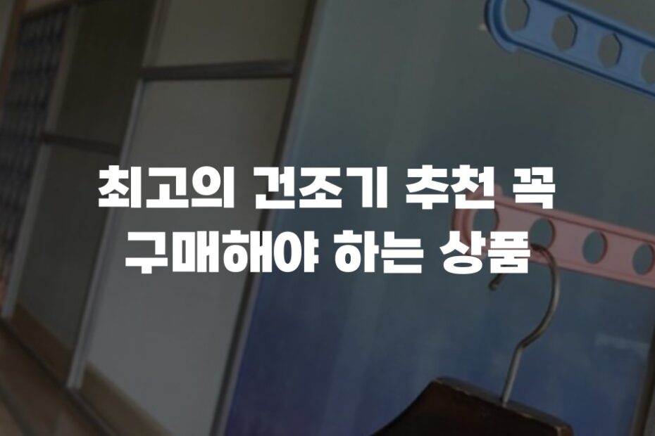 최고의 건조기 추천 꼭 구매해야 하는 상품