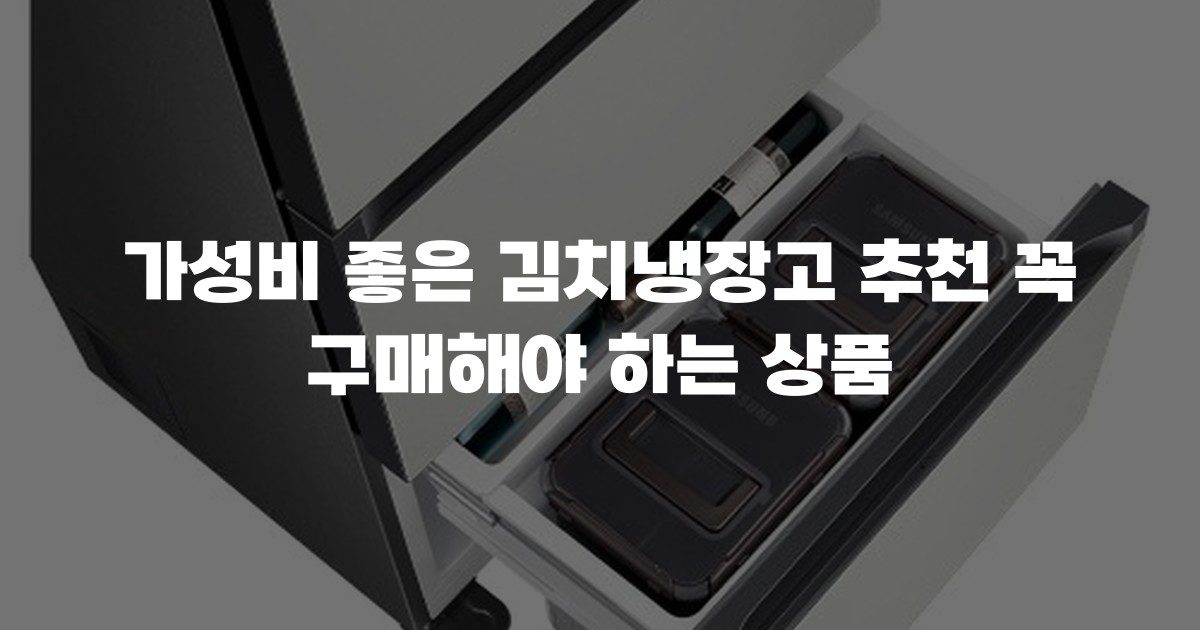 가성비 좋은 김치냉장고 추천 꼭 구매해야 하는 상품