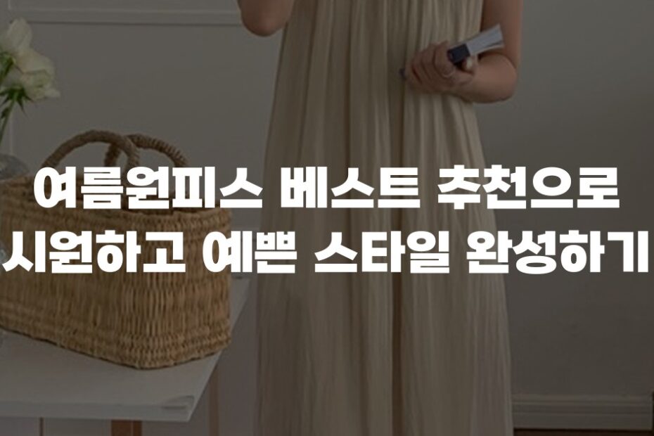 여름원피스 베스트 추천으로 시원하고 예쁜 스타일 완성하기