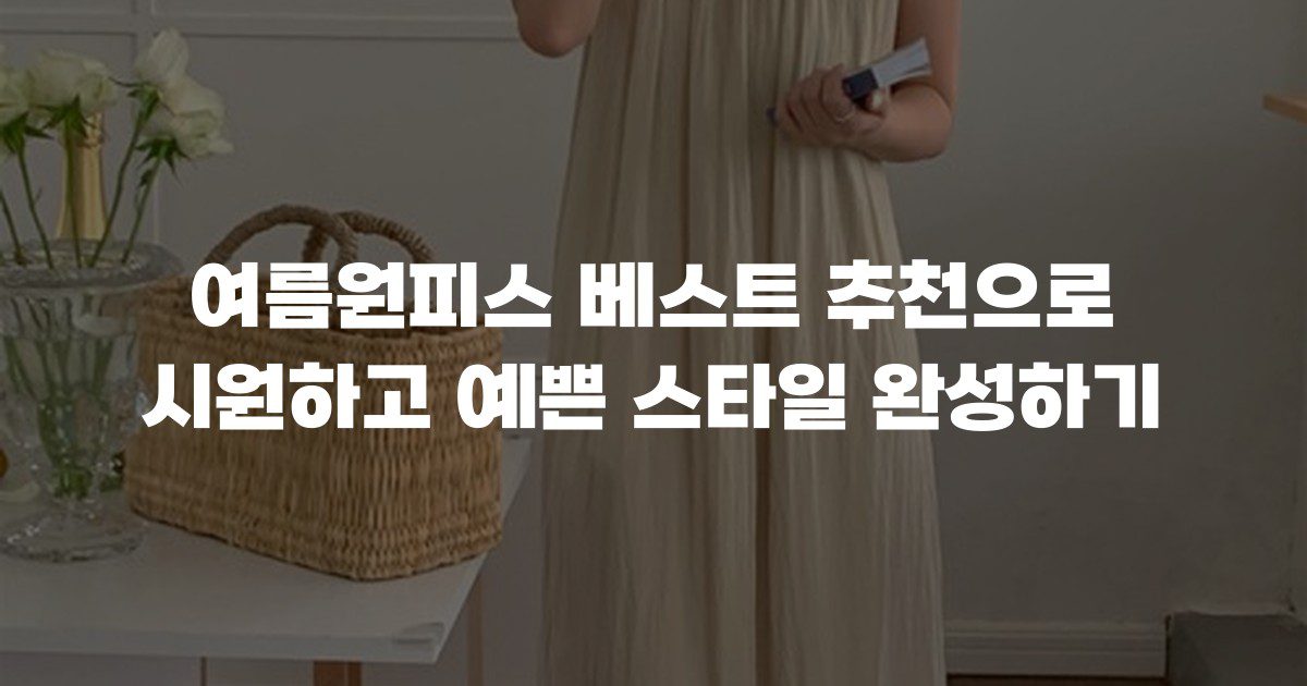 여름원피스 베스트 추천으로 시원하고 예쁜 스타일 완성하기