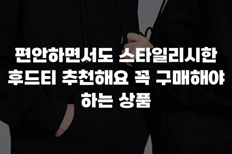 편안하면서도 스타일리시한 후드티 추천해요 꼭 구매해야 하는 상품